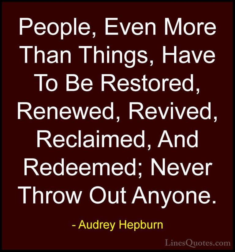 Audrey Hepburn Quotes (34) - People, Even More Than Things, Have ... - QuotesPeople, Even More Than Things, Have To Be Restored, Renewed, Revived, Reclaimed, And Redeemed; Never Throw Out Anyone.