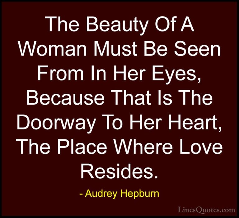Audrey Hepburn Quotes (4) - The Beauty Of A Woman Must Be Seen Fr... - QuotesThe Beauty Of A Woman Must Be Seen From In Her Eyes, Because That Is The Doorway To Her Heart, The Place Where Love Resides.
