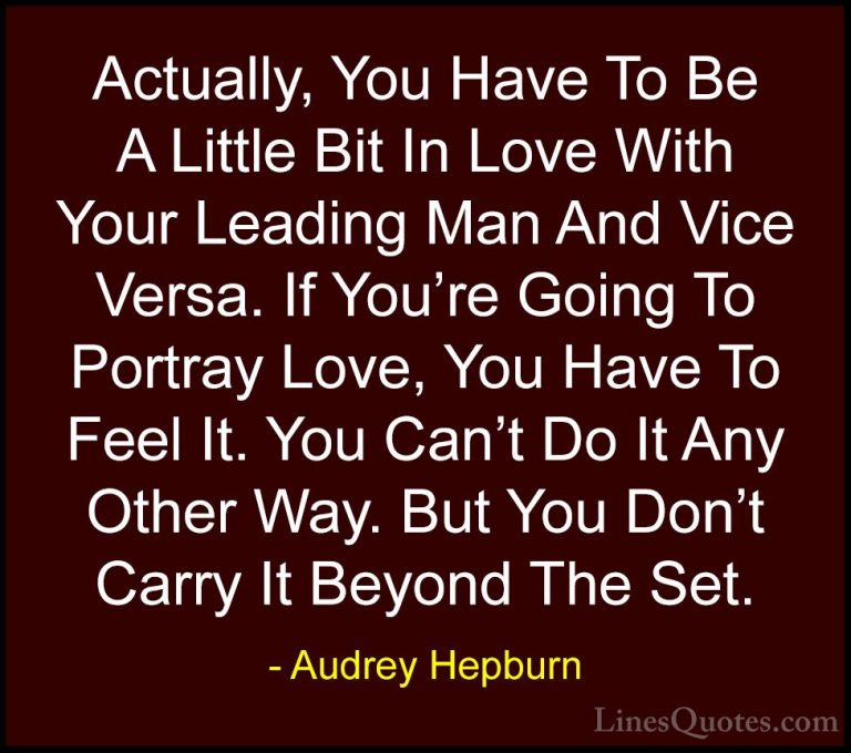 Audrey Hepburn Quotes (42) - Actually, You Have To Be A Little Bi... - QuotesActually, You Have To Be A Little Bit In Love With Your Leading Man And Vice Versa. If You're Going To Portray Love, You Have To Feel It. You Can't Do It Any Other Way. But You Don't Carry It Beyond The Set.