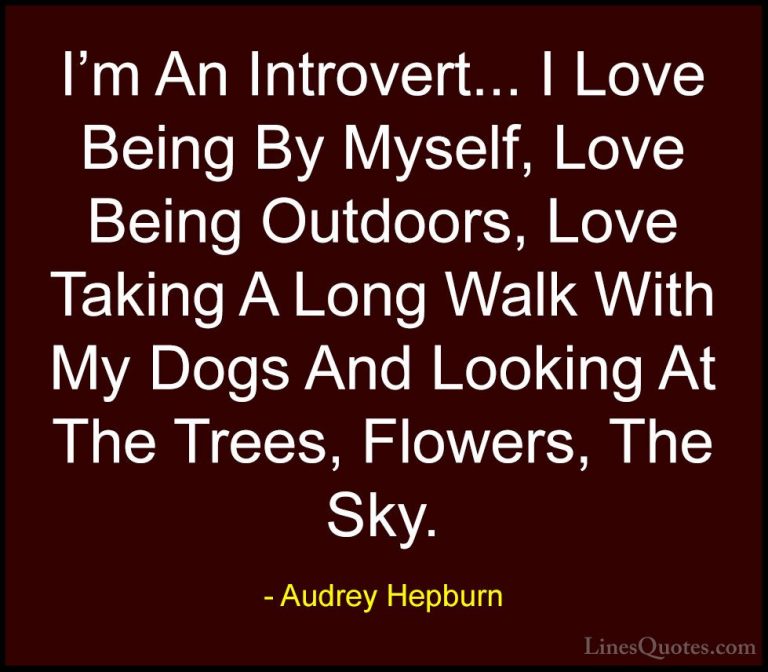 Audrey Hepburn Quotes (44) - I'm An Introvert... I Love Being By ... - QuotesI'm An Introvert... I Love Being By Myself, Love Being Outdoors, Love Taking A Long Walk With My Dogs And Looking At The Trees, Flowers, The Sky.