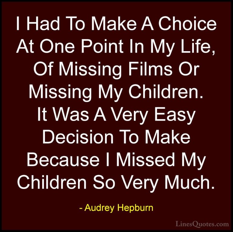 Audrey Hepburn Quotes (47) - I Had To Make A Choice At One Point ... - QuotesI Had To Make A Choice At One Point In My Life, Of Missing Films Or Missing My Children. It Was A Very Easy Decision To Make Because I Missed My Children So Very Much.