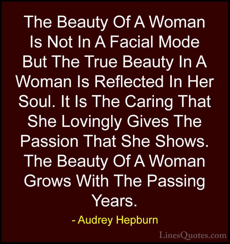 Audrey Hepburn Quotes (6) - The Beauty Of A Woman Is Not In A Fac... - QuotesThe Beauty Of A Woman Is Not In A Facial Mode But The True Beauty In A Woman Is Reflected In Her Soul. It Is The Caring That She Lovingly Gives The Passion That She Shows. The Beauty Of A Woman Grows With The Passing Years.
