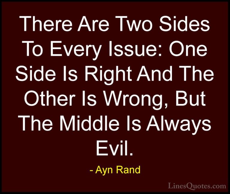 Ayn Rand Quotes (12) - There Are Two Sides To Every Issue: One Si... - QuotesThere Are Two Sides To Every Issue: One Side Is Right And The Other Is Wrong, But The Middle Is Always Evil.