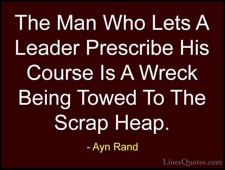 Ayn Rand Quotes (14) - The Man Who Lets A Leader Prescribe His Co... - QuotesThe Man Who Lets A Leader Prescribe His Course Is A Wreck Being Towed To The Scrap Heap.