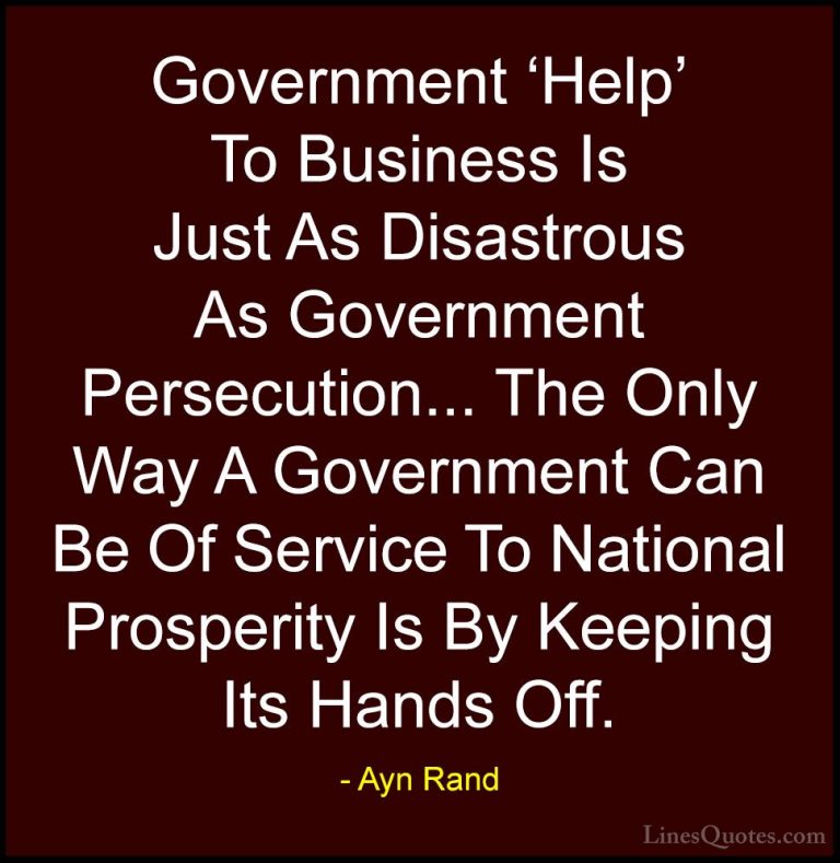 Ayn Rand Quotes (15) - Government 'Help' To Business Is Just As D... - QuotesGovernment 'Help' To Business Is Just As Disastrous As Government Persecution... The Only Way A Government Can Be Of Service To National Prosperity Is By Keeping Its Hands Off.