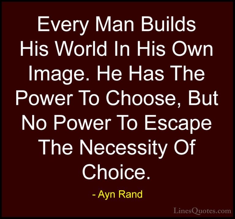 Ayn Rand Quotes (16) - Every Man Builds His World In His Own Imag... - QuotesEvery Man Builds His World In His Own Image. He Has The Power To Choose, But No Power To Escape The Necessity Of Choice.