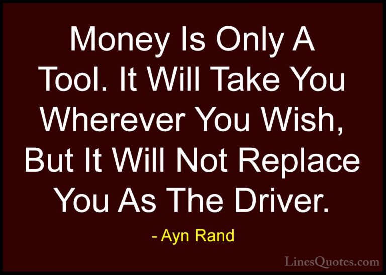Ayn Rand Quotes (17) - Money Is Only A Tool. It Will Take You Whe... - QuotesMoney Is Only A Tool. It Will Take You Wherever You Wish, But It Will Not Replace You As The Driver.
