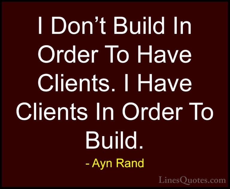 Ayn Rand Quotes (28) - I Don't Build In Order To Have Clients. I ... - QuotesI Don't Build In Order To Have Clients. I Have Clients In Order To Build.