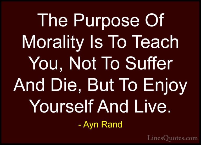 Ayn Rand Quotes (42) - The Purpose Of Morality Is To Teach You, N... - QuotesThe Purpose Of Morality Is To Teach You, Not To Suffer And Die, But To Enjoy Yourself And Live.