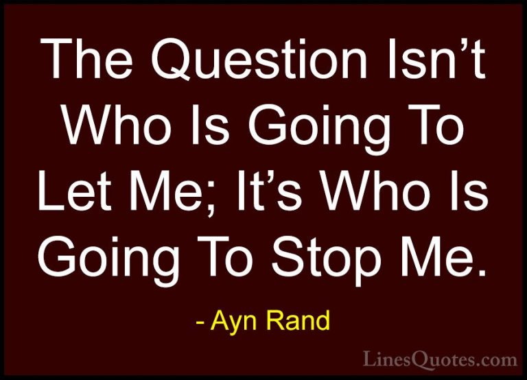Ayn Rand Quotes (6) - The Question Isn't Who Is Going To Let Me; ... - QuotesThe Question Isn't Who Is Going To Let Me; It's Who Is Going To Stop Me.