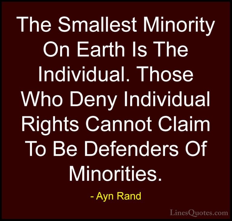 Ayn Rand Quotes (7) - The Smallest Minority On Earth Is The Indiv... - QuotesThe Smallest Minority On Earth Is The Individual. Those Who Deny Individual Rights Cannot Claim To Be Defenders Of Minorities.
