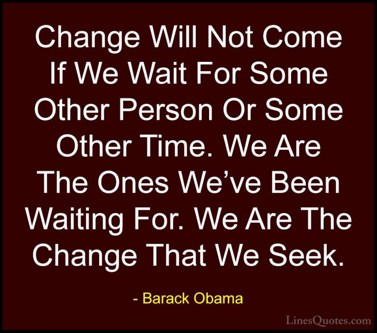 Barack Obama Quotes (1) - Change Will Not Come If We Wait For Som... - QuotesChange Will Not Come If We Wait For Some Other Person Or Some Other Time. We Are The Ones We've Been Waiting For. We Are The Change That We Seek.