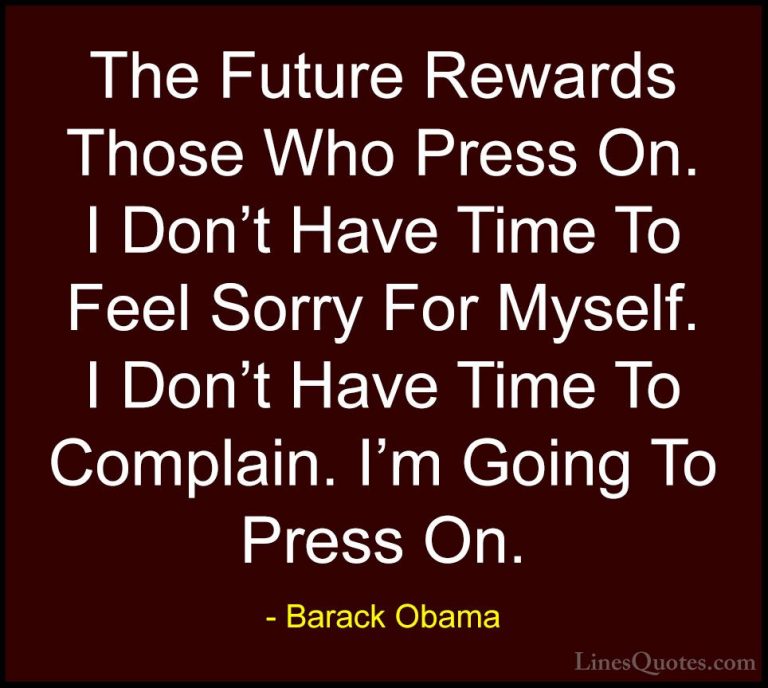 Barack Obama Quotes (10) - The Future Rewards Those Who Press On.... - QuotesThe Future Rewards Those Who Press On. I Don't Have Time To Feel Sorry For Myself. I Don't Have Time To Complain. I'm Going To Press On.