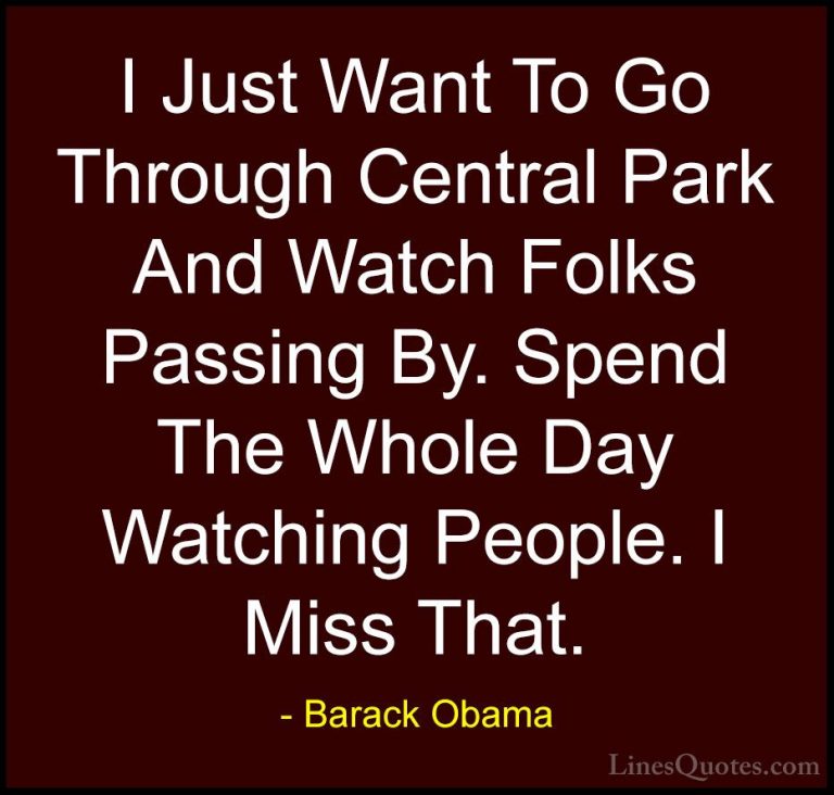 Barack Obama Quotes (105) - I Just Want To Go Through Central Par... - QuotesI Just Want To Go Through Central Park And Watch Folks Passing By. Spend The Whole Day Watching People. I Miss That.