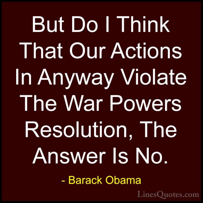 Barack Obama Quotes (106) - But Do I Think That Our Actions In An... - QuotesBut Do I Think That Our Actions In Anyway Violate The War Powers Resolution, The Answer Is No.