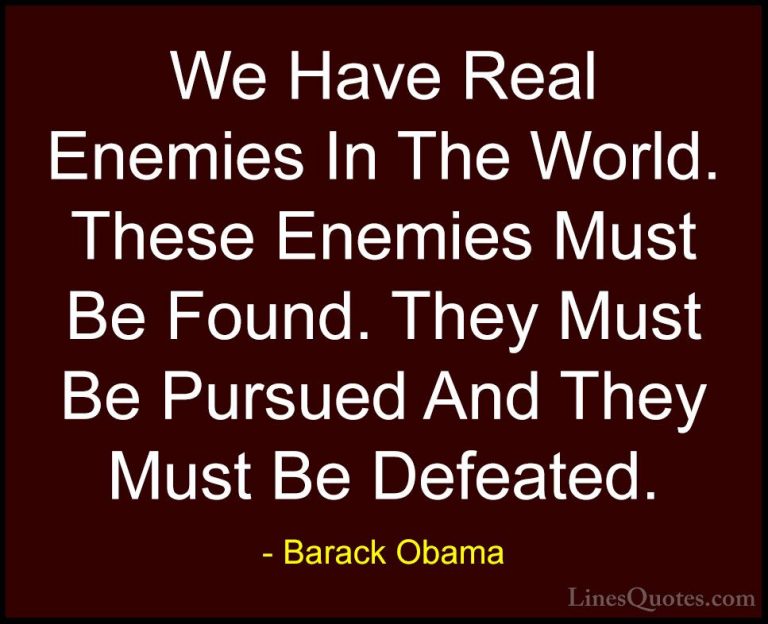 Barack Obama Quotes (132) - We Have Real Enemies In The World. Th... - QuotesWe Have Real Enemies In The World. These Enemies Must Be Found. They Must Be Pursued And They Must Be Defeated.