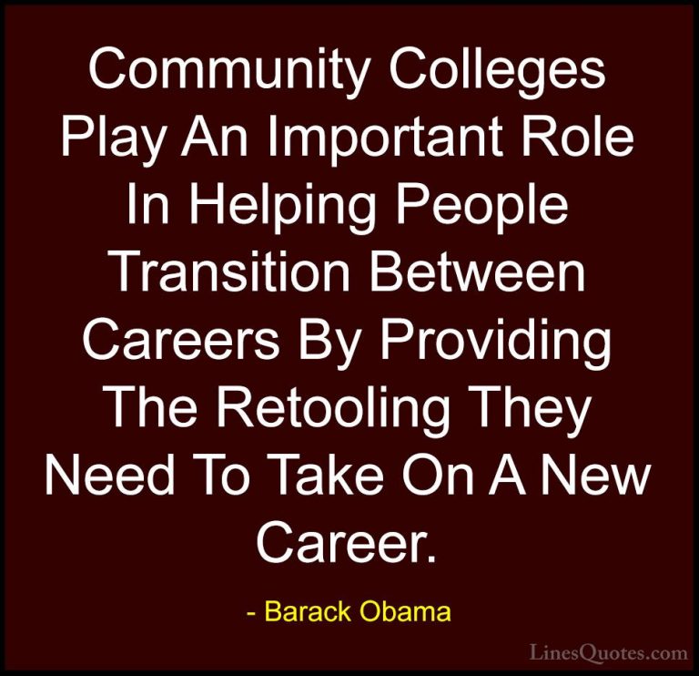 Barack Obama Quotes (134) - Community Colleges Play An Important ... - QuotesCommunity Colleges Play An Important Role In Helping People Transition Between Careers By Providing The Retooling They Need To Take On A New Career.