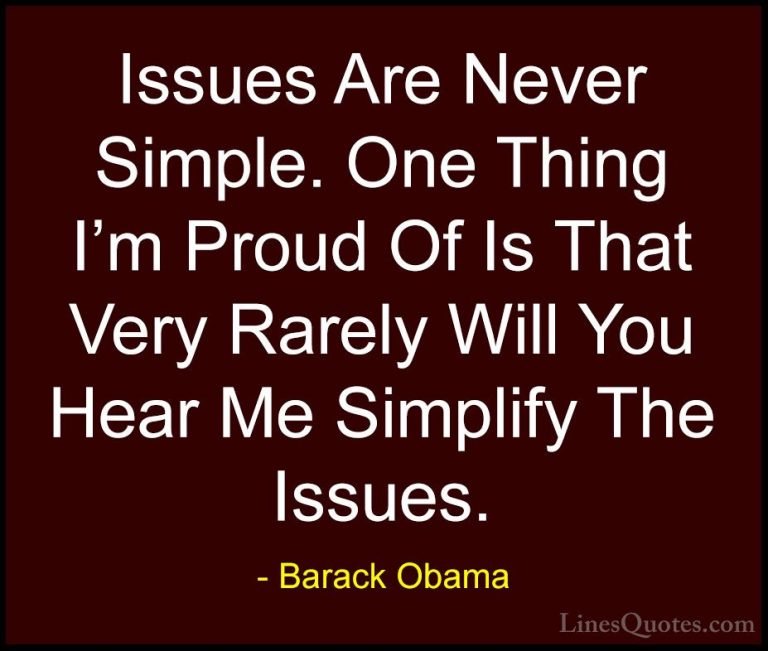 Barack Obama Quotes (139) - Issues Are Never Simple. One Thing I'... - QuotesIssues Are Never Simple. One Thing I'm Proud Of Is That Very Rarely Will You Hear Me Simplify The Issues.