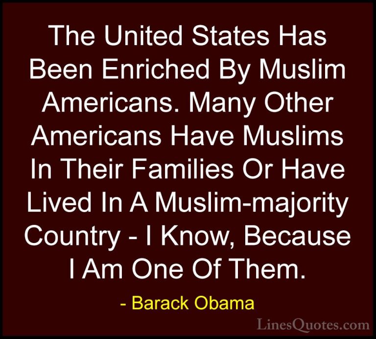 Barack Obama Quotes (146) - The United States Has Been Enriched B... - QuotesThe United States Has Been Enriched By Muslim Americans. Many Other Americans Have Muslims In Their Families Or Have Lived In A Muslim-majority Country - I Know, Because I Am One Of Them.