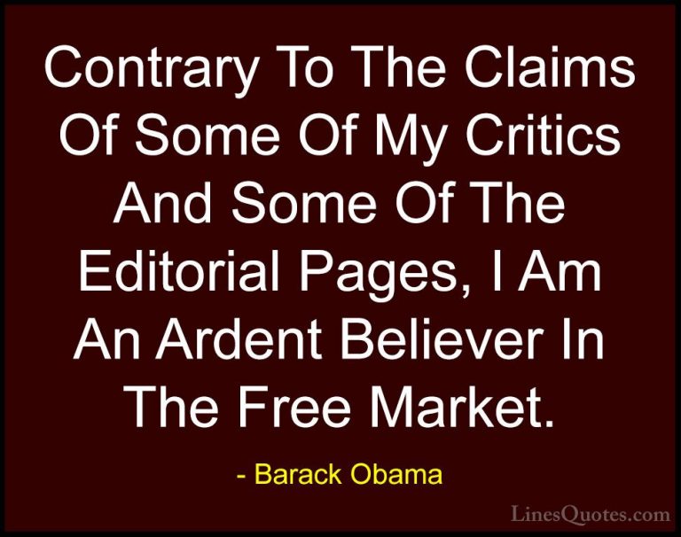 Barack Obama Quotes (147) - Contrary To The Claims Of Some Of My ... - QuotesContrary To The Claims Of Some Of My Critics And Some Of The Editorial Pages, I Am An Ardent Believer In The Free Market.