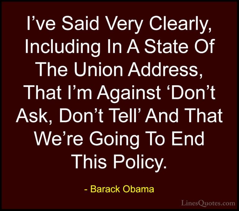 Barack Obama Quotes (158) - I've Said Very Clearly, Including In ... - QuotesI've Said Very Clearly, Including In A State Of The Union Address, That I'm Against 'Don't Ask, Don't Tell' And That We're Going To End This Policy.