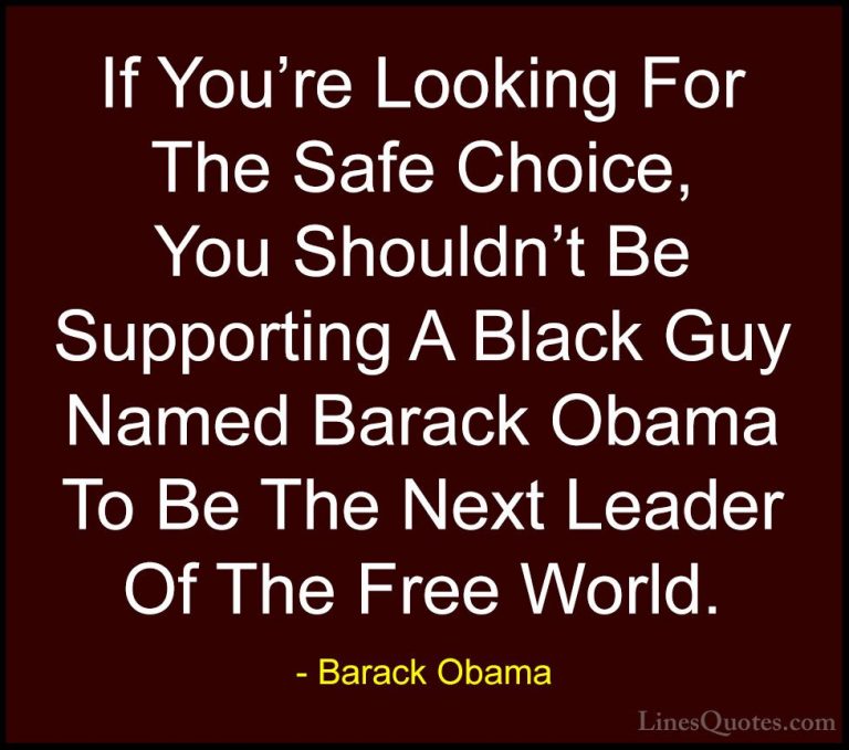 Barack Obama Quotes (166) - If You're Looking For The Safe Choice... - QuotesIf You're Looking For The Safe Choice, You Shouldn't Be Supporting A Black Guy Named Barack Obama To Be The Next Leader Of The Free World.