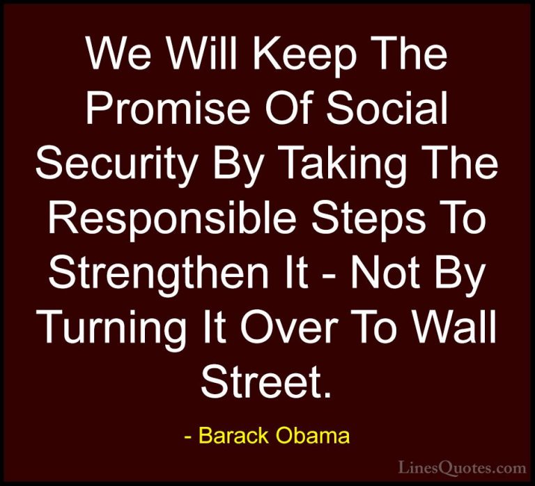 Barack Obama Quotes (174) - We Will Keep The Promise Of Social Se... - QuotesWe Will Keep The Promise Of Social Security By Taking The Responsible Steps To Strengthen It - Not By Turning It Over To Wall Street.