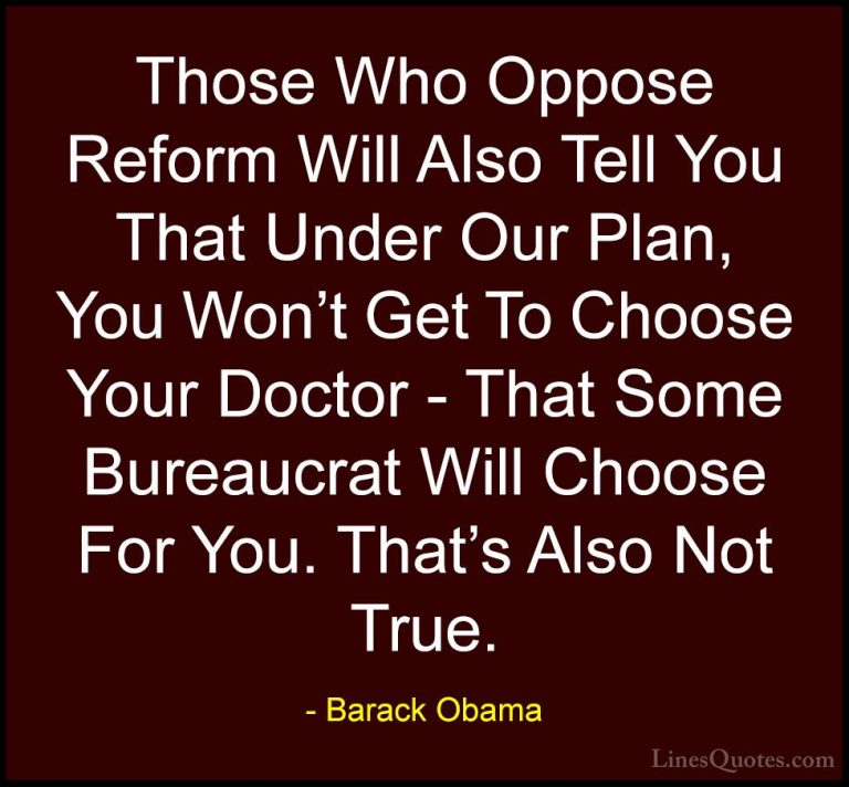 Barack Obama Quotes (177) - Those Who Oppose Reform Will Also Tel... - QuotesThose Who Oppose Reform Will Also Tell You That Under Our Plan, You Won't Get To Choose Your Doctor - That Some Bureaucrat Will Choose For You. That's Also Not True.