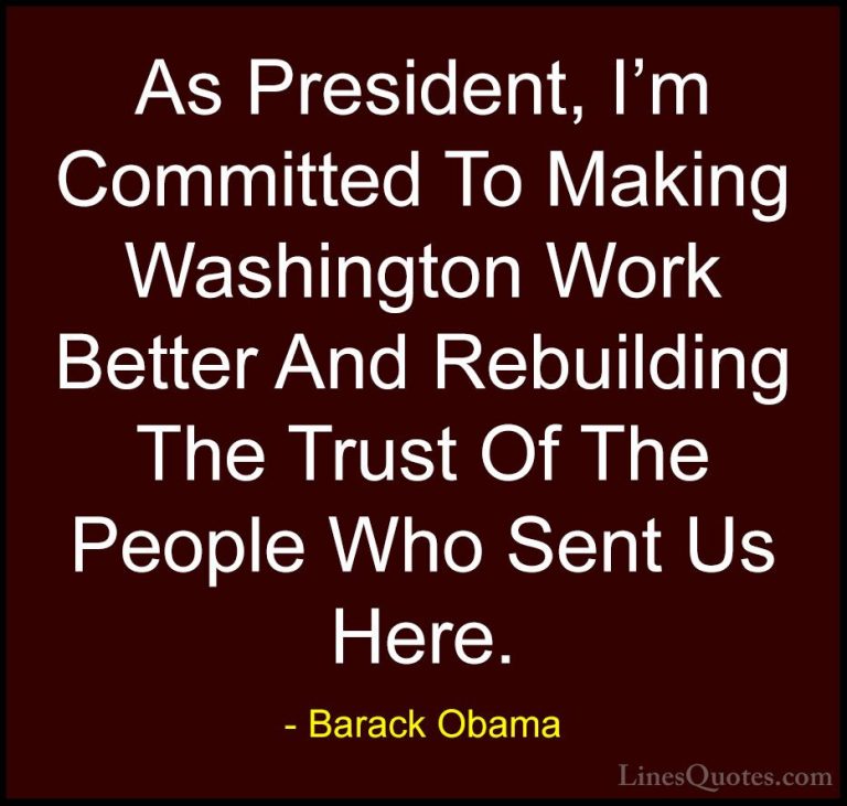 Barack Obama Quotes (179) - As President, I'm Committed To Making... - QuotesAs President, I'm Committed To Making Washington Work Better And Rebuilding The Trust Of The People Who Sent Us Here.