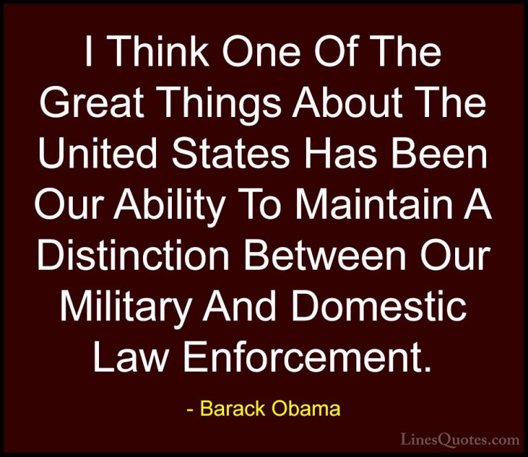 Barack Obama Quotes (196) - I Think One Of The Great Things About... - QuotesI Think One Of The Great Things About The United States Has Been Our Ability To Maintain A Distinction Between Our Military And Domestic Law Enforcement.
