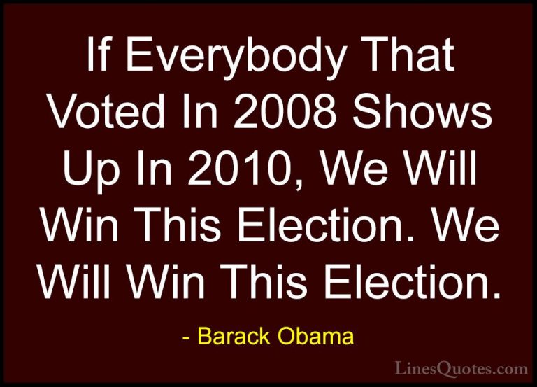 Barack Obama Quotes (216) - If Everybody That Voted In 2008 Shows... - QuotesIf Everybody That Voted In 2008 Shows Up In 2010, We Will Win This Election. We Will Win This Election.
