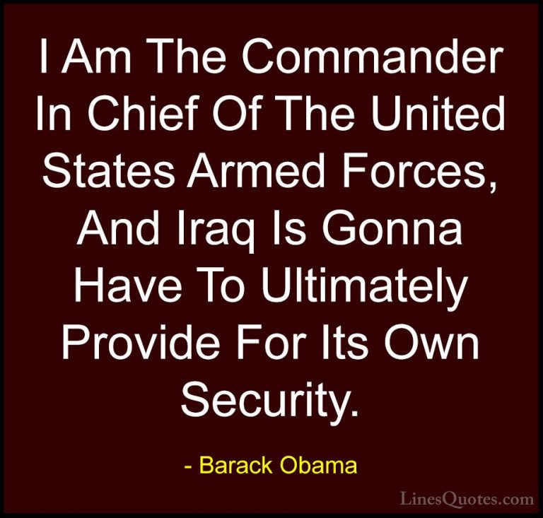 Barack Obama Quotes (221) - I Am The Commander In Chief Of The Un... - QuotesI Am The Commander In Chief Of The United States Armed Forces, And Iraq Is Gonna Have To Ultimately Provide For Its Own Security.