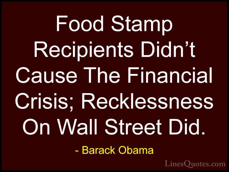 Barack Obama Quotes (225) - Food Stamp Recipients Didn't Cause Th... - QuotesFood Stamp Recipients Didn't Cause The Financial Crisis; Recklessness On Wall Street Did.