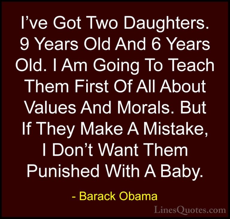 Barack Obama Quotes (27) - I've Got Two Daughters. 9 Years Old An... - QuotesI've Got Two Daughters. 9 Years Old And 6 Years Old. I Am Going To Teach Them First Of All About Values And Morals. But If They Make A Mistake, I Don't Want Them Punished With A Baby.