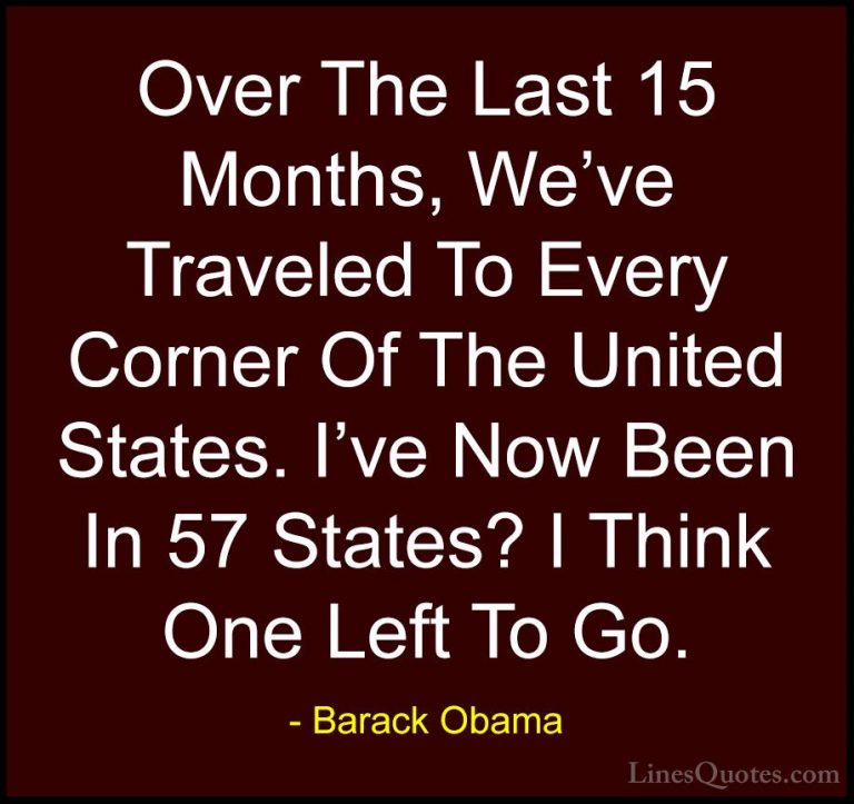 Barack Obama Quotes (28) - Over The Last 15 Months, We've Travele... - QuotesOver The Last 15 Months, We've Traveled To Every Corner Of The United States. I've Now Been In 57 States? I Think One Left To Go.