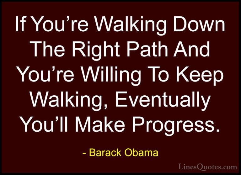 Barack Obama Quotes (3) - If You're Walking Down The Right Path A... - QuotesIf You're Walking Down The Right Path And You're Willing To Keep Walking, Eventually You'll Make Progress.
