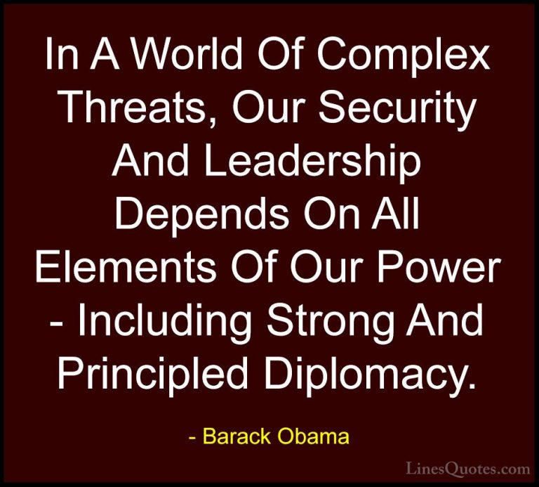 Barack Obama Quotes (33) - In A World Of Complex Threats, Our Sec... - QuotesIn A World Of Complex Threats, Our Security And Leadership Depends On All Elements Of Our Power - Including Strong And Principled Diplomacy.