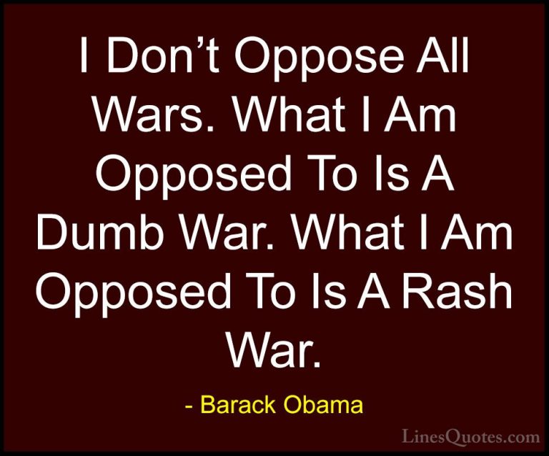 Barack Obama Quotes (38) - I Don't Oppose All Wars. What I Am Opp... - QuotesI Don't Oppose All Wars. What I Am Opposed To Is A Dumb War. What I Am Opposed To Is A Rash War.