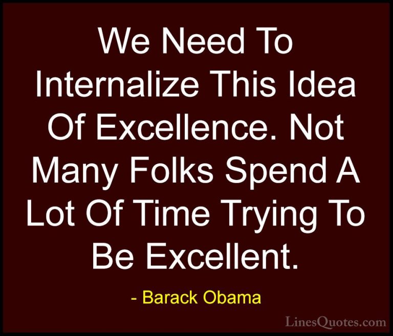 Barack Obama Quotes (42) - We Need To Internalize This Idea Of Ex... - QuotesWe Need To Internalize This Idea Of Excellence. Not Many Folks Spend A Lot Of Time Trying To Be Excellent.