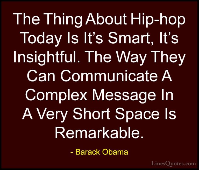 Barack Obama Quotes (49) - The Thing About Hip-hop Today Is It's ... - QuotesThe Thing About Hip-hop Today Is It's Smart, It's Insightful. The Way They Can Communicate A Complex Message In A Very Short Space Is Remarkable.