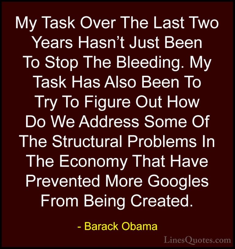 Barack Obama Quotes (60) - My Task Over The Last Two Years Hasn't... - QuotesMy Task Over The Last Two Years Hasn't Just Been To Stop The Bleeding. My Task Has Also Been To Try To Figure Out How Do We Address Some Of The Structural Problems In The Economy That Have Prevented More Googles From Being Created.