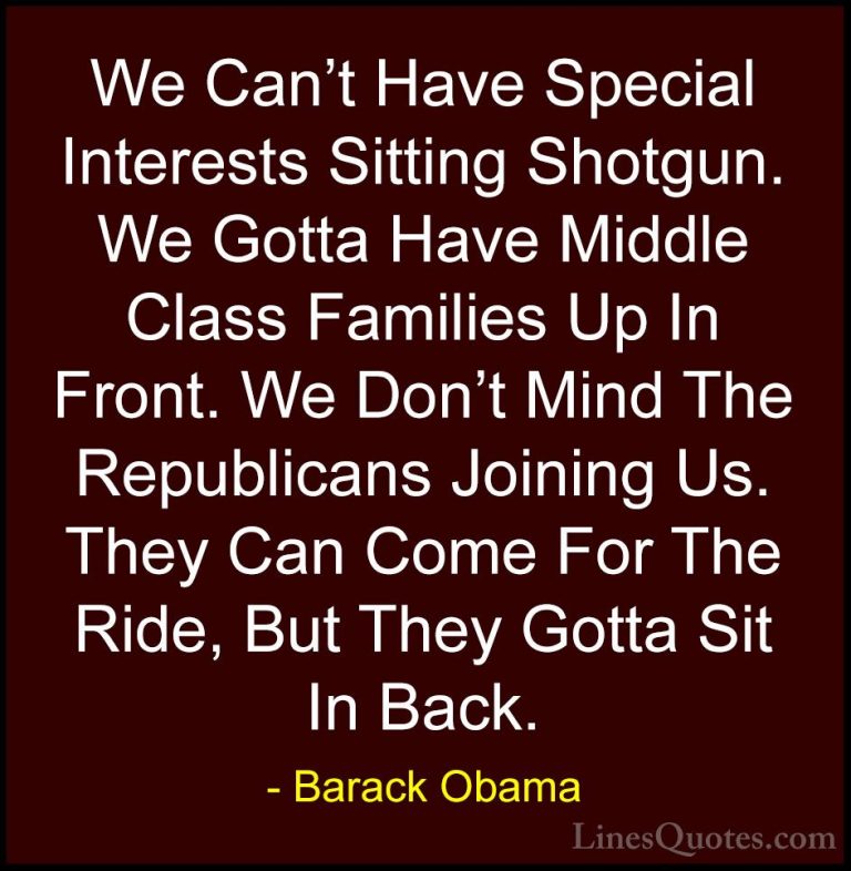 Barack Obama Quotes (61) - We Can't Have Special Interests Sittin... - QuotesWe Can't Have Special Interests Sitting Shotgun. We Gotta Have Middle Class Families Up In Front. We Don't Mind The Republicans Joining Us. They Can Come For The Ride, But They Gotta Sit In Back.