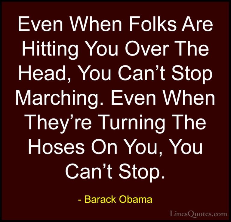 Barack Obama Quotes (67) - Even When Folks Are Hitting You Over T... - QuotesEven When Folks Are Hitting You Over The Head, You Can't Stop Marching. Even When They're Turning The Hoses On You, You Can't Stop.