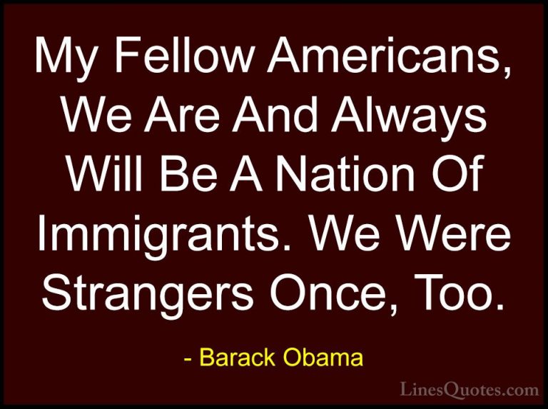 Barack Obama Quotes (7) - My Fellow Americans, We Are And Always ... - QuotesMy Fellow Americans, We Are And Always Will Be A Nation Of Immigrants. We Were Strangers Once, Too.
