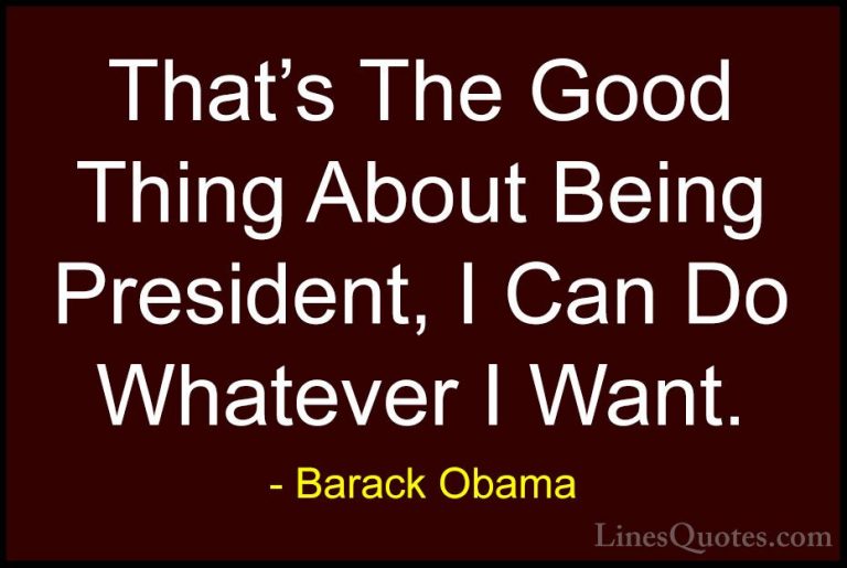Barack Obama Quotes (76) - That's The Good Thing About Being Pres... - QuotesThat's The Good Thing About Being President, I Can Do Whatever I Want.