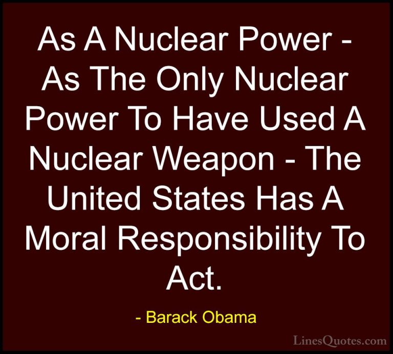 Barack Obama Quotes (83) - As A Nuclear Power - As The Only Nucle... - QuotesAs A Nuclear Power - As The Only Nuclear Power To Have Used A Nuclear Weapon - The United States Has A Moral Responsibility To Act.