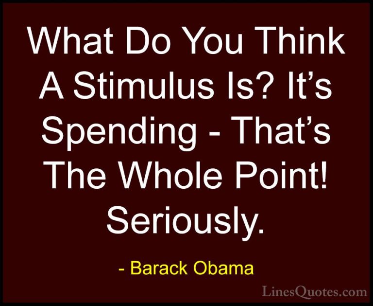 Barack Obama Quotes (90) - What Do You Think A Stimulus Is? It's ... - QuotesWhat Do You Think A Stimulus Is? It's Spending - That's The Whole Point! Seriously.