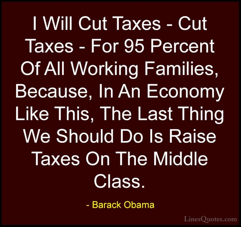 Barack Obama Quotes (92) - I Will Cut Taxes - Cut Taxes - For 95 ... - QuotesI Will Cut Taxes - Cut Taxes - For 95 Percent Of All Working Families, Because, In An Economy Like This, The Last Thing We Should Do Is Raise Taxes On The Middle Class.