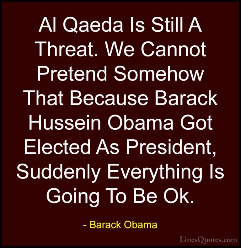 Barack Obama Quotes (93) - Al Qaeda Is Still A Threat. We Cannot ... - QuotesAl Qaeda Is Still A Threat. We Cannot Pretend Somehow That Because Barack Hussein Obama Got Elected As President, Suddenly Everything Is Going To Be Ok.