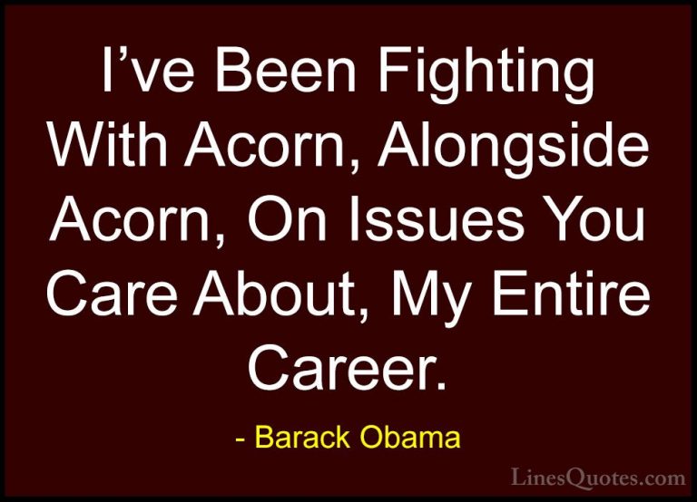 Barack Obama Quotes (97) - I've Been Fighting With Acorn, Alongsi... - QuotesI've Been Fighting With Acorn, Alongside Acorn, On Issues You Care About, My Entire Career.